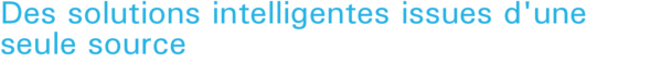 Des solutions intelligentes issues d'une seule source