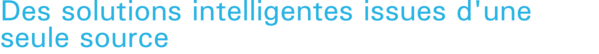 Des solutions intelligentes issues d'une seule source